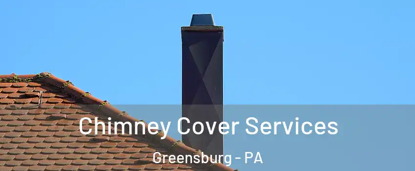  Chimney Cover Services Greensburg - PA