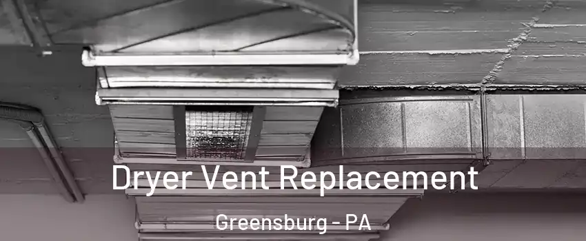  Dryer Vent Replacement Greensburg - PA