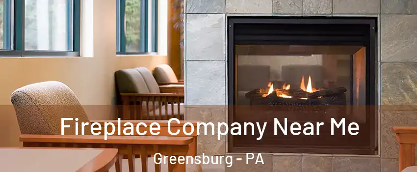  Fireplace Company Near Me Greensburg - PA