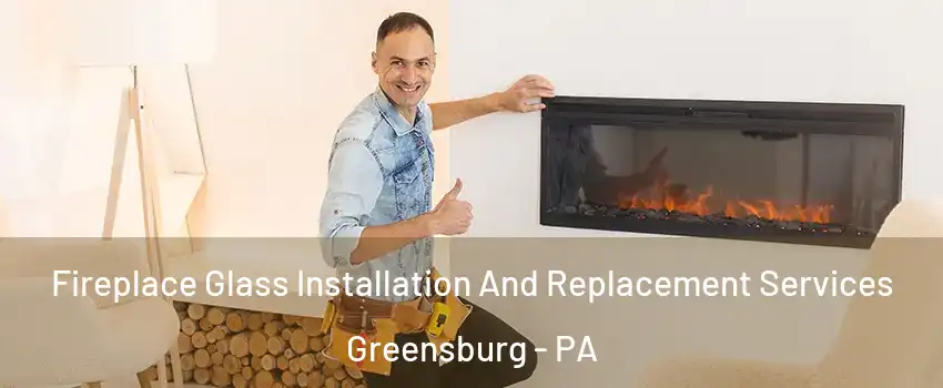  Fireplace Glass Installation And Replacement Services Greensburg - PA