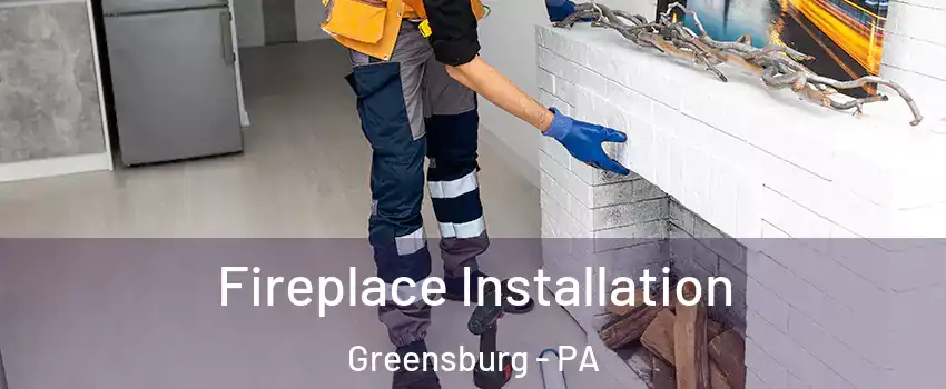  Fireplace Installation Greensburg - PA