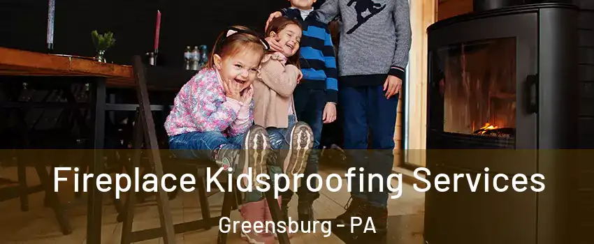  Fireplace Kidsproofing Services Greensburg - PA