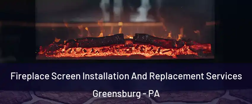  Fireplace Screen Installation And Replacement Services Greensburg - PA