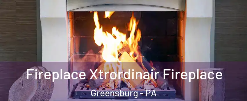  Fireplace Xtrordinair Fireplace Greensburg - PA