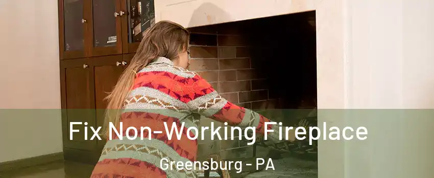  Fix Non-Working Fireplace Greensburg - PA