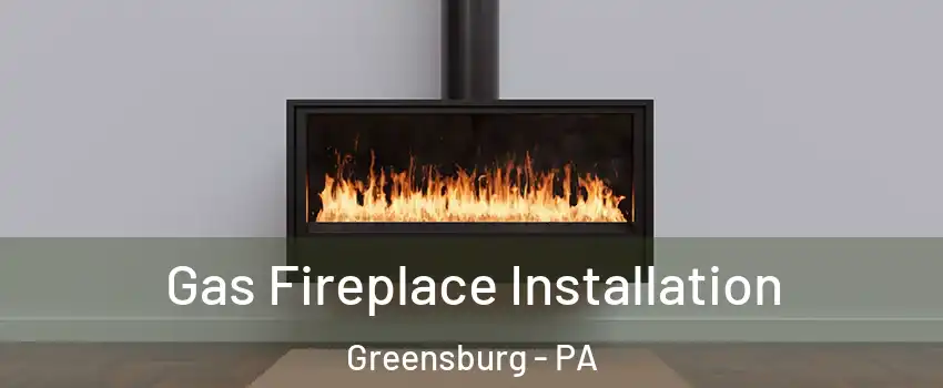  Gas Fireplace Installation Greensburg - PA
