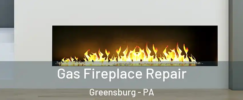  Gas Fireplace Repair Greensburg - PA