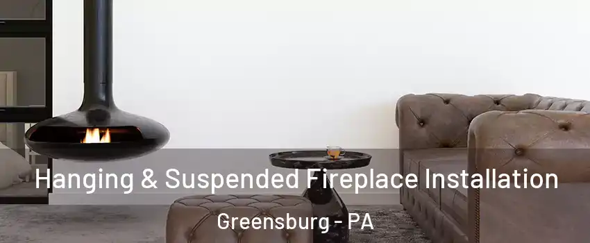  Hanging & Suspended Fireplace Installation Greensburg - PA