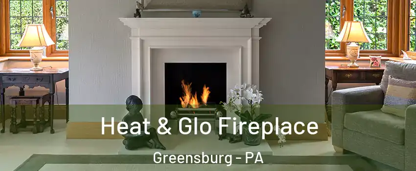  Heat & Glo Fireplace Greensburg - PA