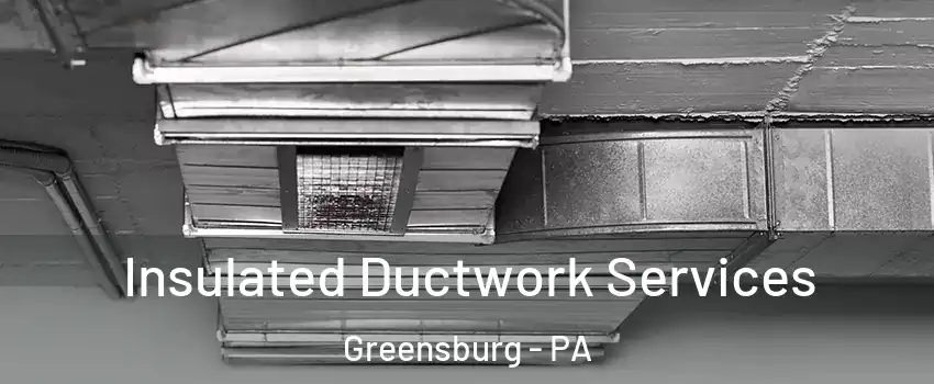  Insulated Ductwork Services Greensburg - PA