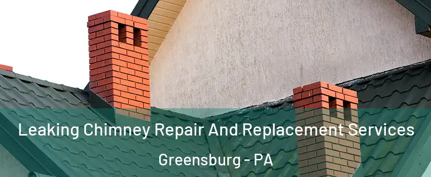  Leaking Chimney Repair And Replacement Services Greensburg - PA