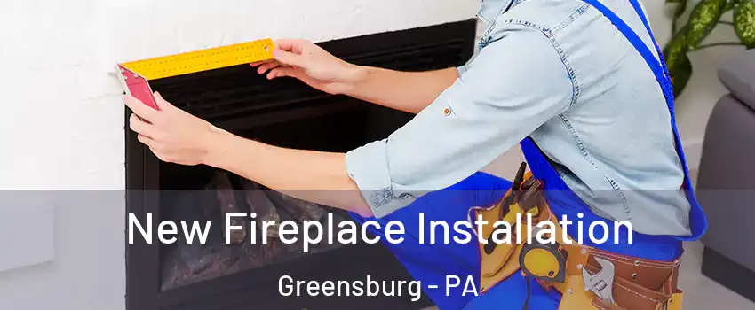  New Fireplace Installation Greensburg - PA