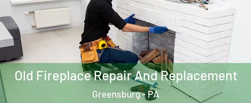  Old Fireplace Repair And Replacement Greensburg - PA