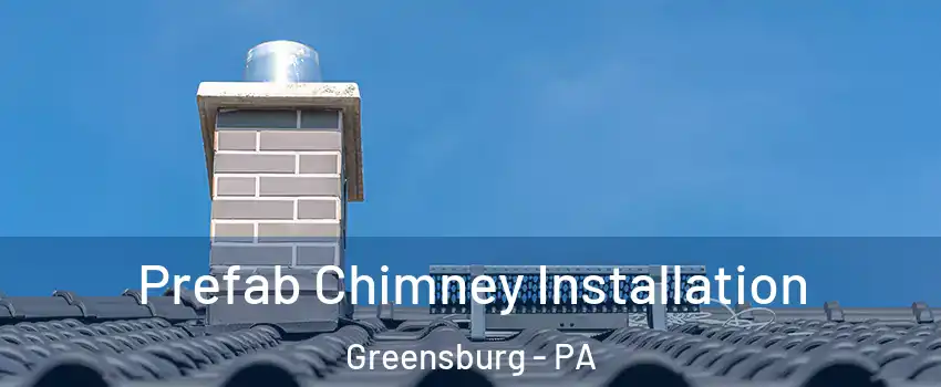  Prefab Chimney Installation Greensburg - PA