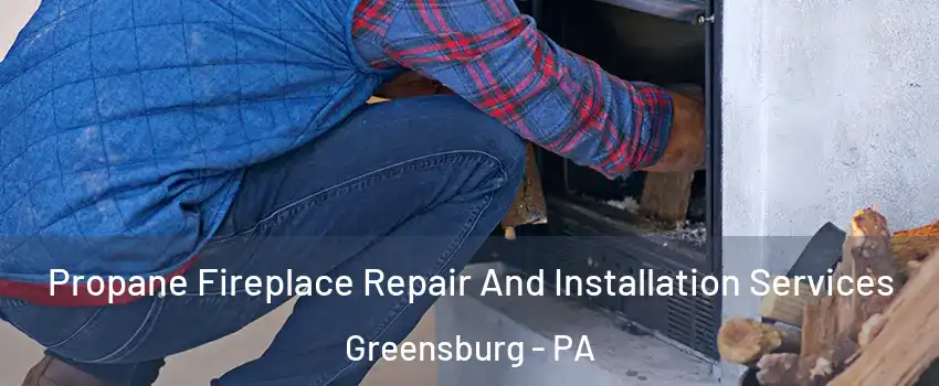  Propane Fireplace Repair And Installation Services Greensburg - PA
