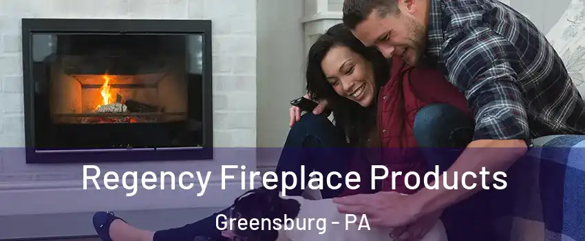  Regency Fireplace Products Greensburg - PA