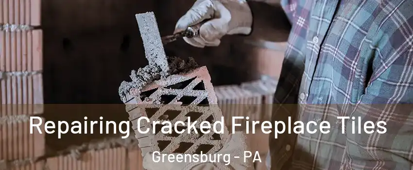  Repairing Cracked Fireplace Tiles Greensburg - PA