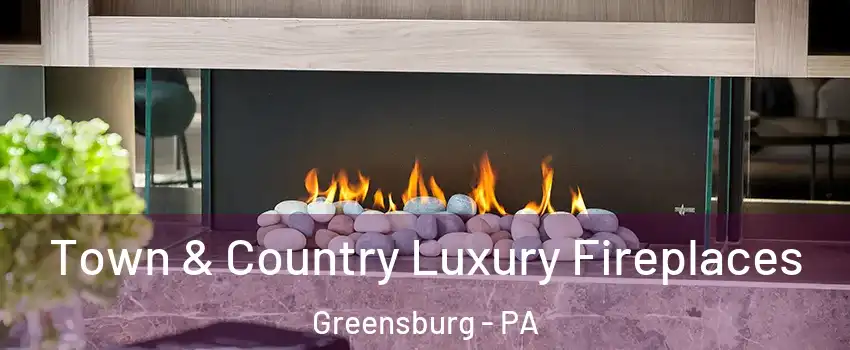  Town & Country Luxury Fireplaces Greensburg - PA