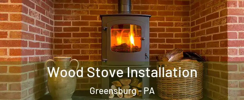  Wood Stove Installation Greensburg - PA